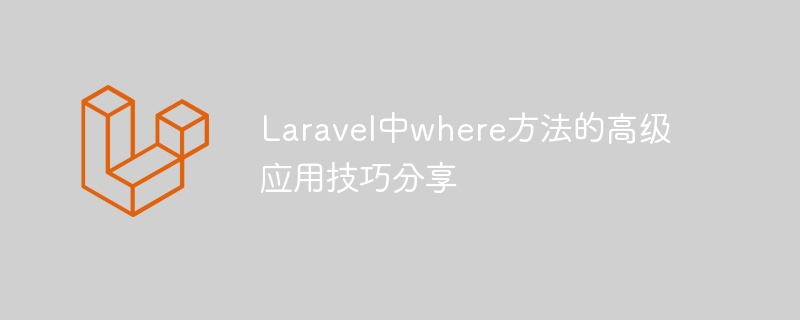 laravel中where方法的高级应用技巧分享