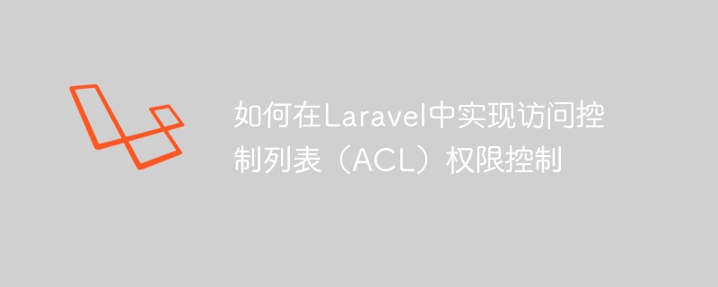 如何在Laravel中实现访问控制列表（ACL）权限控制