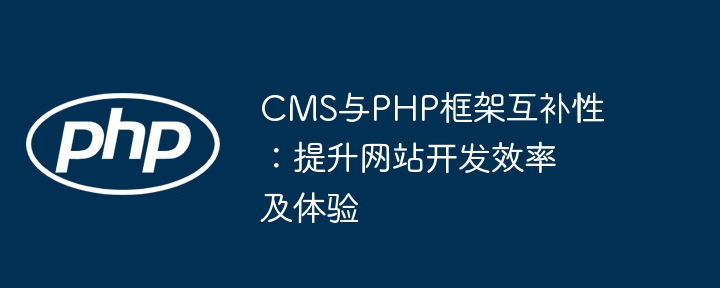 CMS与PHP框架互补性:提升网站开发效率及体验