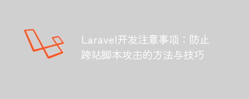 laravel开发注意事项：防止跨站脚本攻击的方法与技巧