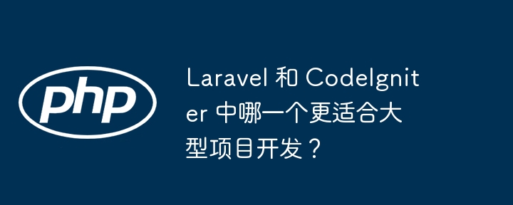 Laravel 和 CodeIgniter 中哪一个更适合大型项目开发?