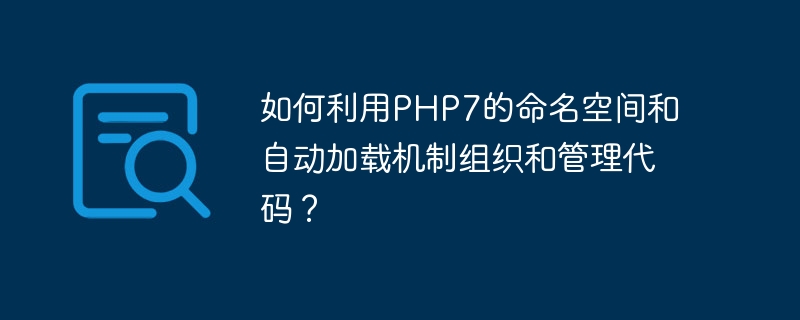 如何利用php7的命名空间和自动加载机制组织和管理代码?