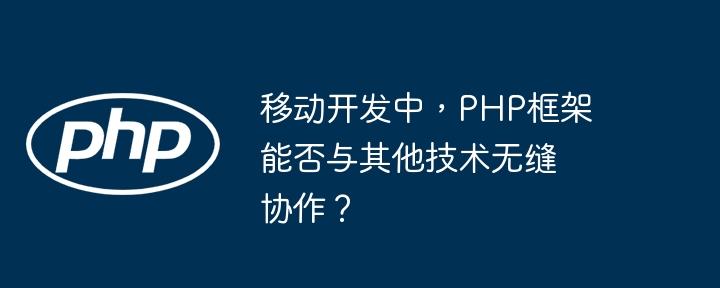 移动开发中，PHP框架能否与其他技术无缝协作？