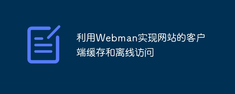 利用webman实现网站的客户端缓存和离线访问