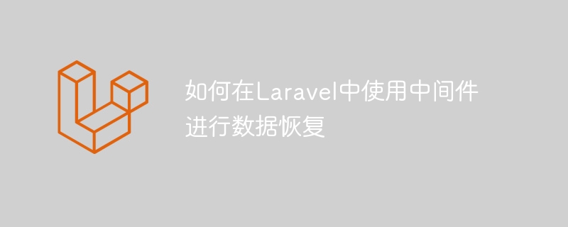 如何在laravel中使用中间件进行数据恢复