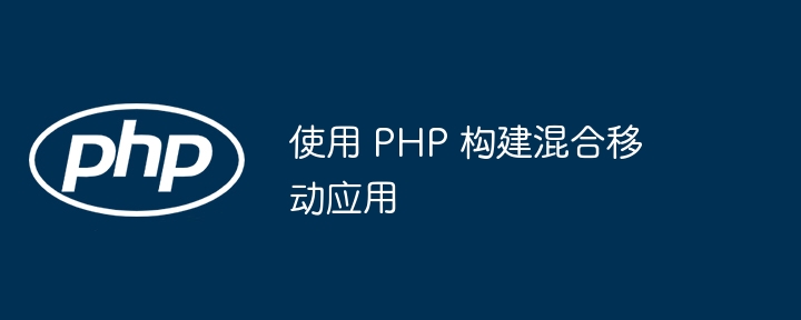 使用 PHP 构建混合移动应用