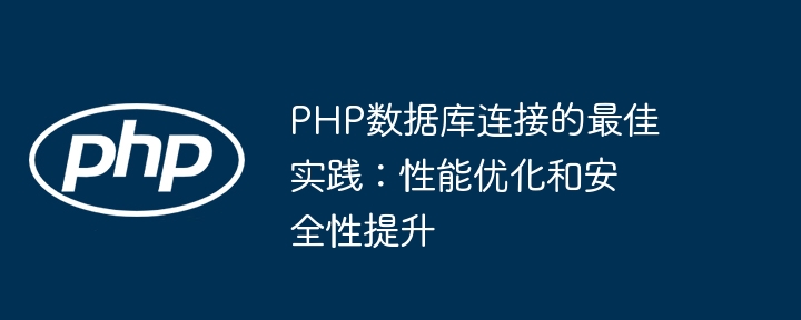PHP数据库连接的最佳实践:性能优化和安全性提升