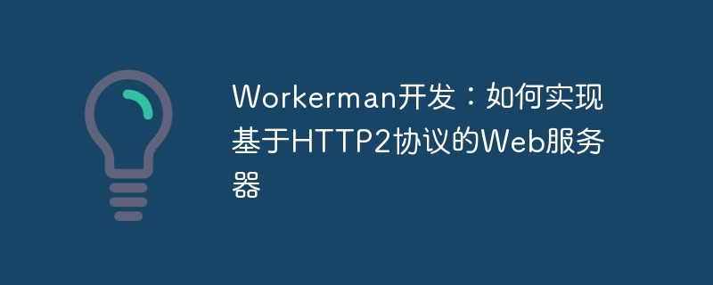 Workerman开发：如何实现基于HTTP2协议的Web服务器