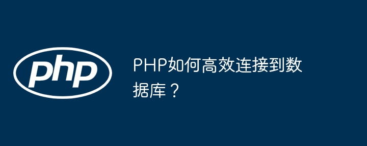 PHP如何高效连接到数据库?