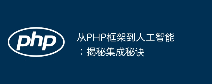 从PHP框架到人工智能:揭秘集成秘诀