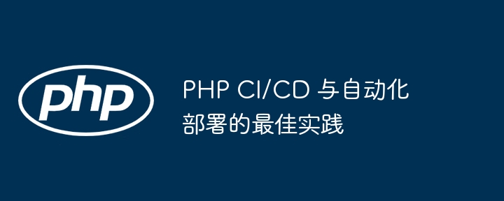 PHP CI/CD 与自动化部署的最佳实践