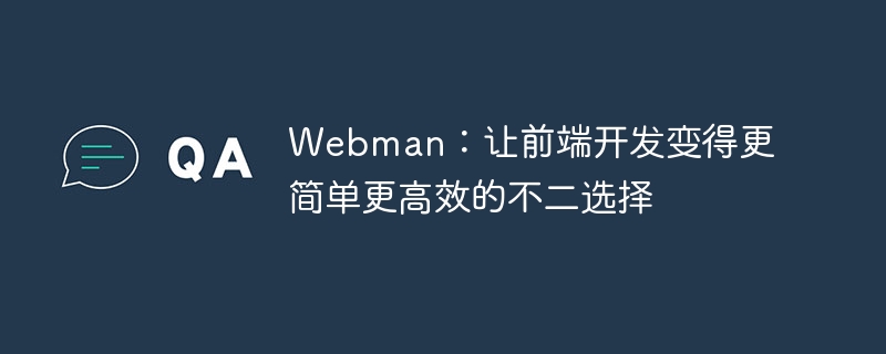 Webman：让前端开发变得更简单更高效的不二选择