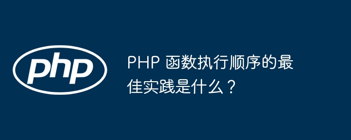 PHP 函数执行顺序的最佳实践是什么？