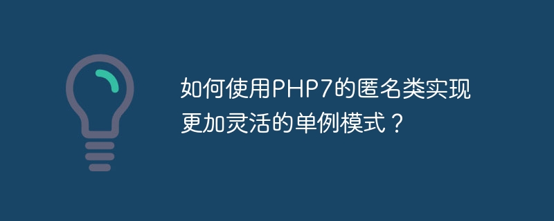 如何使用php7的匿名类实现更加灵活的单例模式?