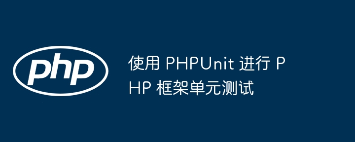 使用 PHPUnit 进行 PHP 框架单元测试