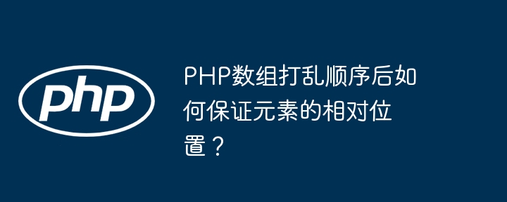 PHP数组打乱顺序后如何保证元素的相对位置？