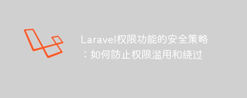 laravel权限功能的安全策略：如何防止权限滥用和绕过