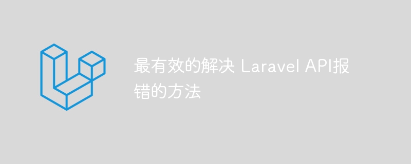 最有效的解决 Laravel API报错的方法