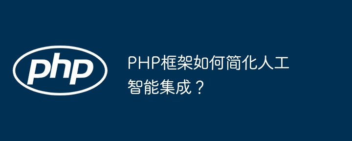 PHP框架如何简化人工智能集成?
