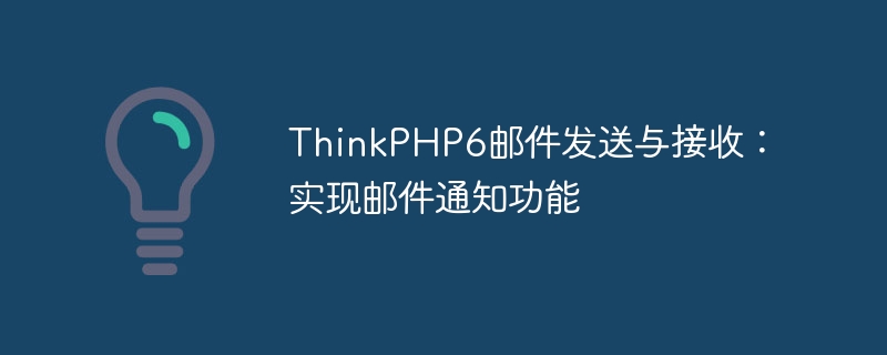 ThinkPHP6邮件发送与接收：实现邮件通知功能