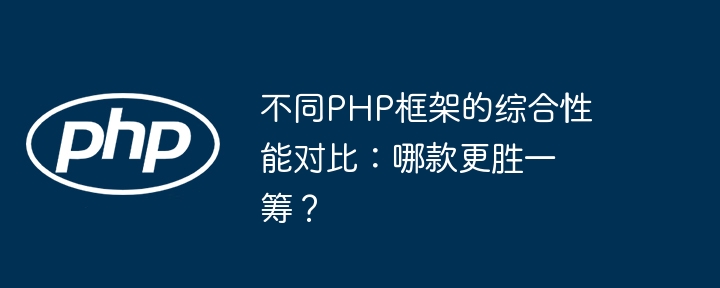 不同PHP框架的综合性能对比:哪款更胜一筹?