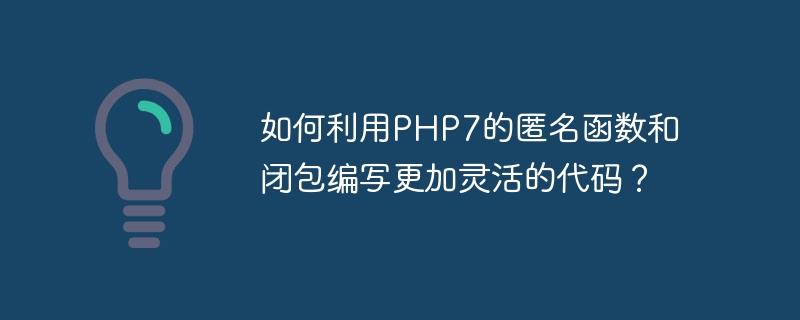 如何利用php7的匿名函数和闭包编写更加灵活的代码?
