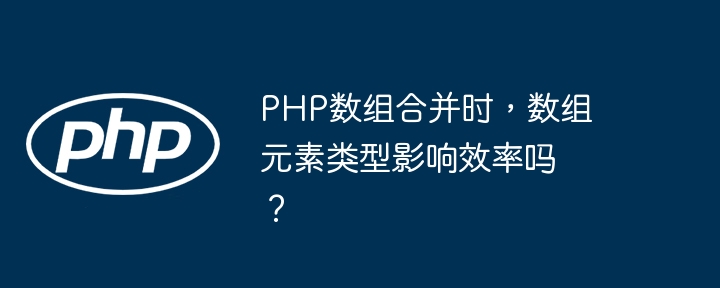 PHP数组合并时，数组元素类型影响效率吗？