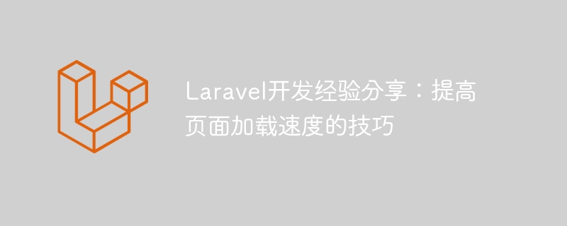 laravel开发经验分享：提高页面加载速度的技巧