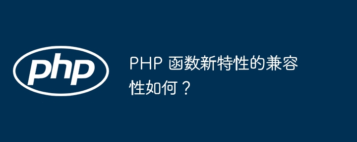 PHP 函数新特性的兼容性如何？