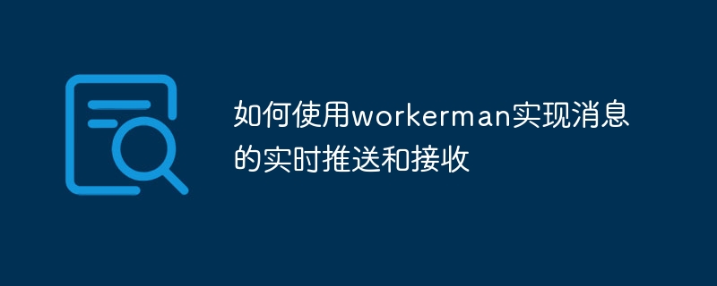 如何使用workerman实现消息的实时推送和接收