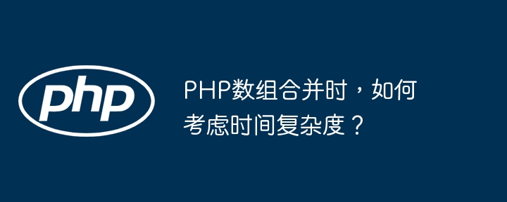 PHP数组合并时，如何考虑时间复杂度？