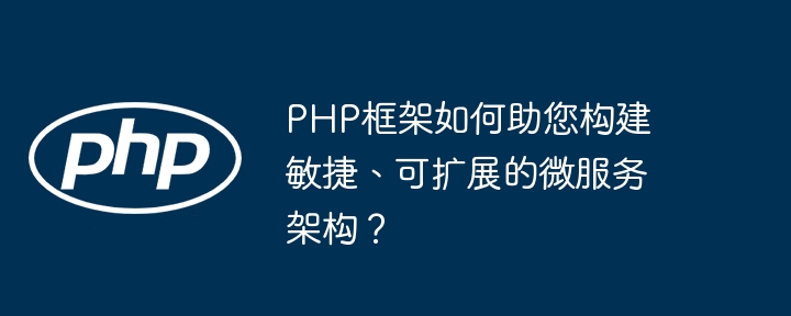 PHP框架如何助您构建敏捷、可扩展的微服务架构?