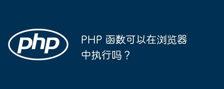 PHP 函数可以在浏览器中执行吗？