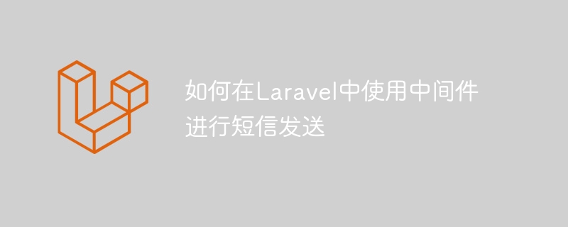 如何在laravel中使用中间件进行短信发送