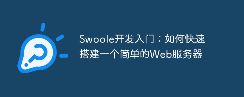swoole开发入门:如何快速搭建一个简单的web服务器