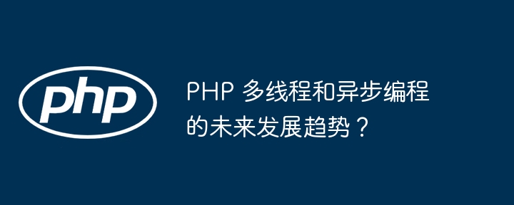PHP 多线程和异步编程的未来发展趋势?