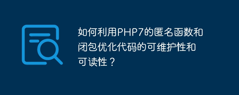 如何利用php7的匿名函数和闭包优化代码的可维护性和可读性?