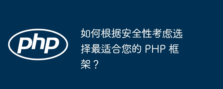 如何根据安全性考虑选择最适合您的 PHP 框架?