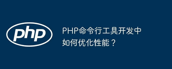 PHP命令行工具开发中如何优化性能？