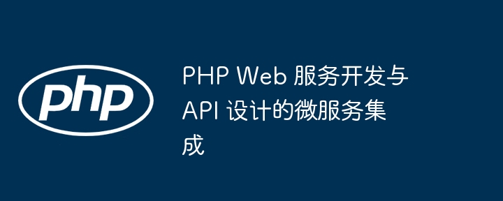 PHP Web 服务开发与 API 设计的微服务集成