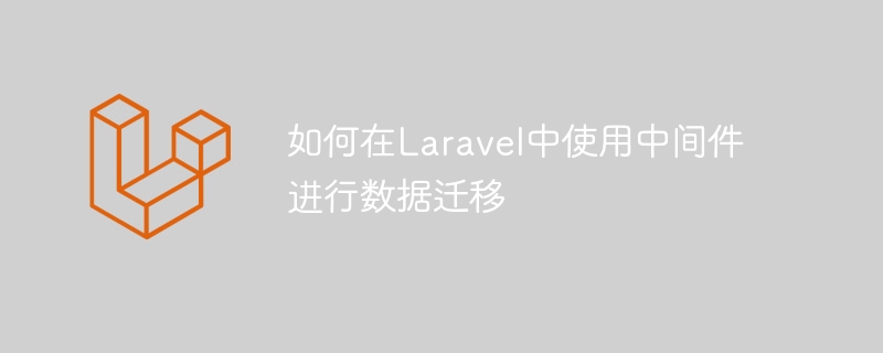 如何在laravel中使用中间件进行数据迁移