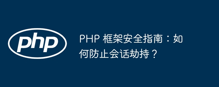 PHP 框架安全指南:如何防止会话劫持?