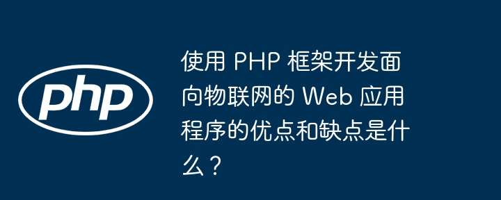 使用 PHP 框架开发面向物联网的 Web 应用程序的优点和缺点是什么?