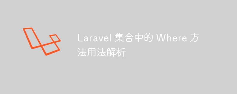 Laravel 集合中的 Where 方法用法解析