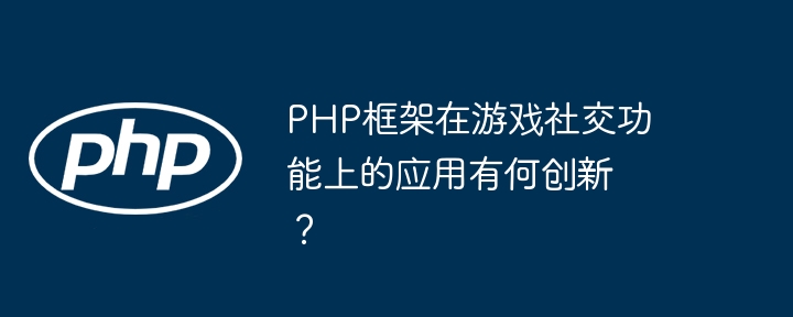 PHP框架在游戏社交功能上的应用有何创新?