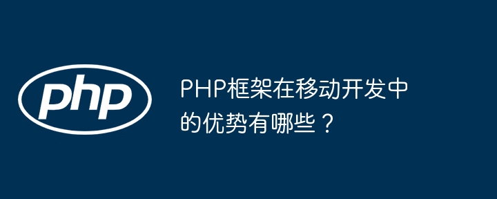 PHP框架在移动开发中的优势有哪些？