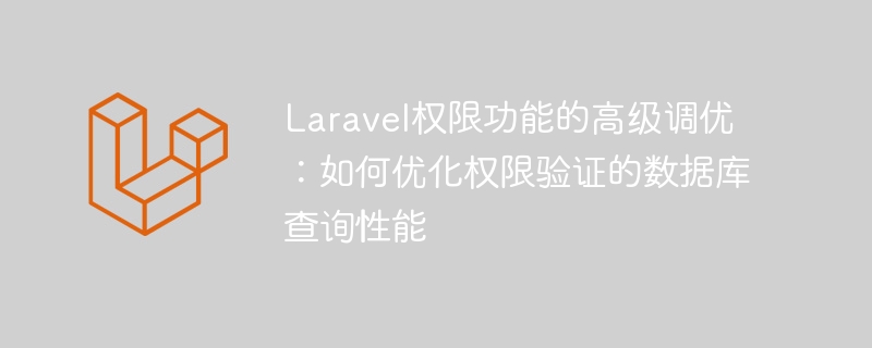 laravel权限功能的高级调优:如何优化权限验证的数据库查询性能