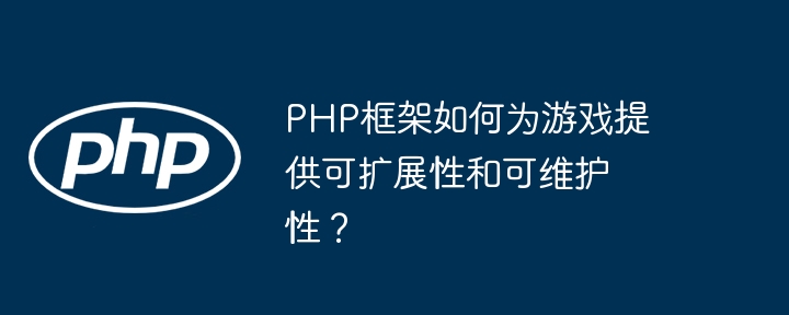 PHP框架如何为游戏提供可扩展性和可维护性?