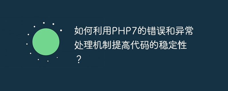 如何利用PHP7的错误和异常处理机制提高代码的稳定性？
