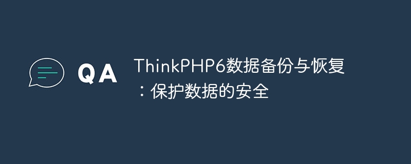 thinkphp6数据备份与恢复：保护数据的安全
